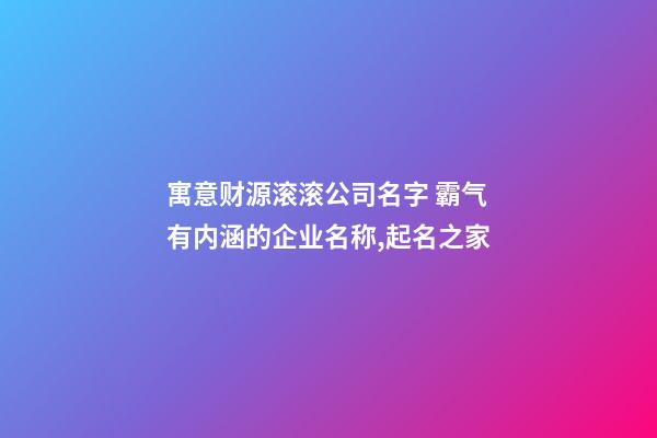 寓意财源滚滚公司名字 霸气有内涵的企业名称,起名之家